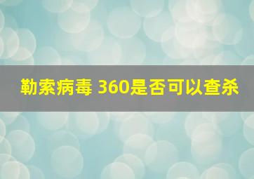 勒索病毒 360是否可以查杀